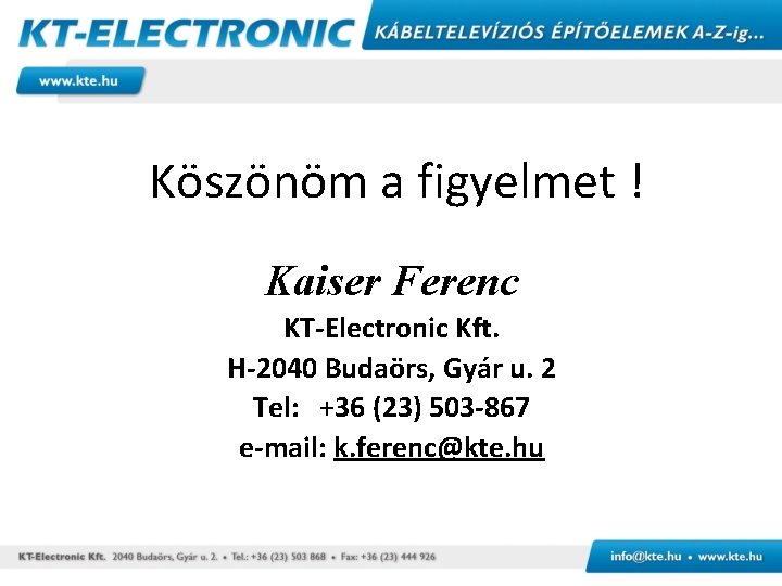 Köszönöm a figyelmet ! Kaiser Ferenc KT-Electronic Kft. H-2040 Budaörs, Gyár u. 2 Tel: