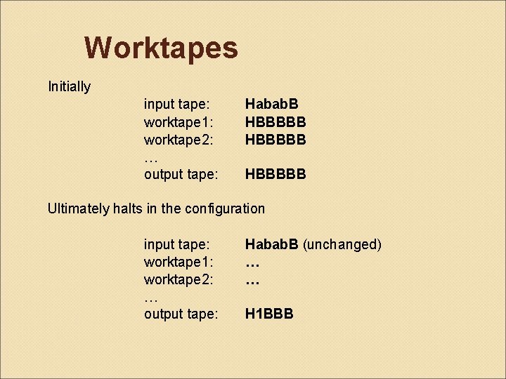 Worktapes Initially input tape: worktape 1: worktape 2: … output tape: Habab. B HBBBBB