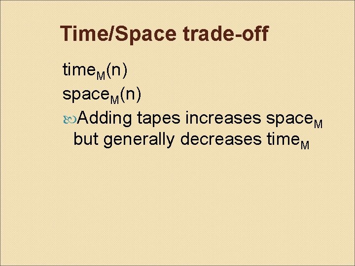 Time/Space trade-off time. M(n) space. M(n) Adding tapes increases space. M but generally decreases
