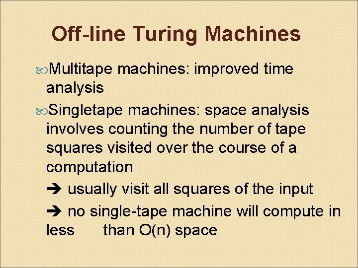 Off-line Turing Machines Multitape machines: improved time analysis Singletape machines: space analysis involves counting