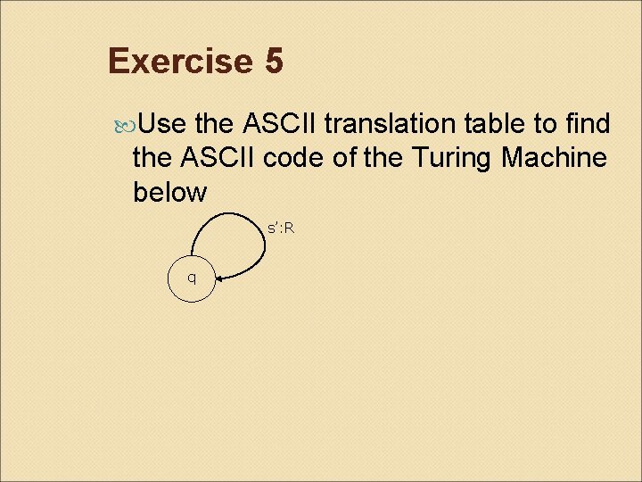Exercise 5 Use the ASCII translation table to find the ASCII code of the