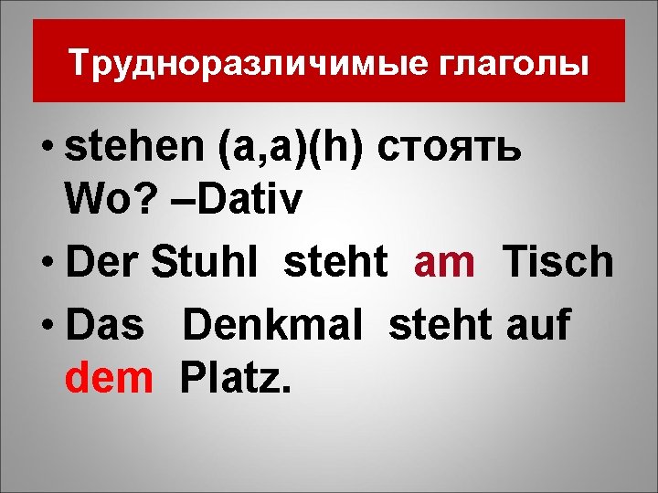 Трудноразличимые глаголы • stehen (a, a)(h) стоять Wo? –Dativ • Der Stuhl steht am