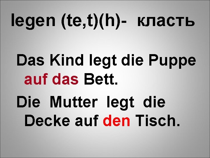 legen (te, t)(h)- класть Das Kind legt die Puppe auf das Bett. Die Mutter