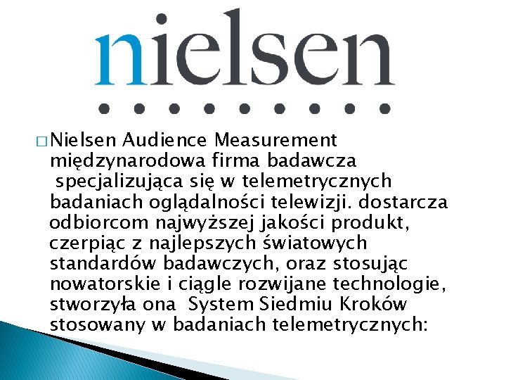 � Nielsen Audience Measurement międzynarodowa firma badawcza specjalizująca się w telemetrycznych badaniach oglądalności telewizji.