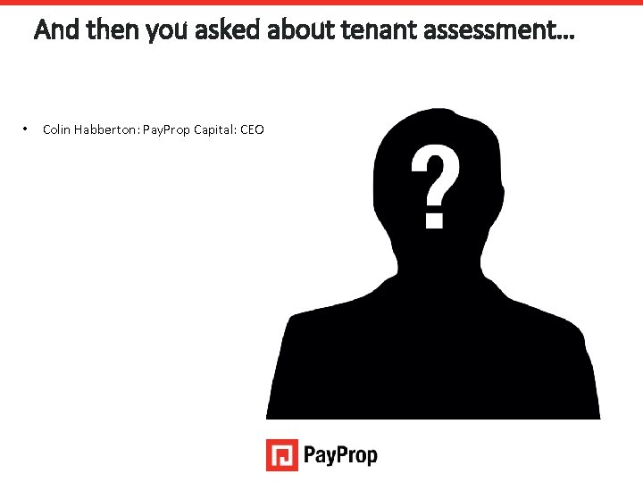 And then you asked about tenant assessment… • Colin Habberton: Pay. Prop Capital: CEO