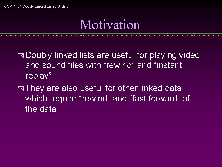 COMP 104 Doubly Linked Lists / Slide 3 Motivation * Doubly linked lists are COMP 104 Doubly Linked Lists / Slide 3 Motivation * Doubly linked lists are