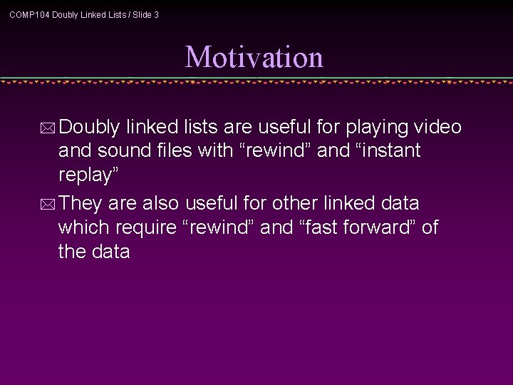 COMP 104 Doubly Linked Lists / Slide 3 Motivation * Doubly linked lists are