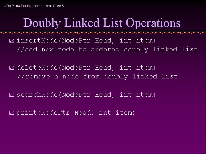 COMP 104 Doubly Linked Lists / Slide 5 Doubly Linked List Operations * insert. COMP 104 Doubly Linked Lists / Slide 5 Doubly Linked List Operations * insert.