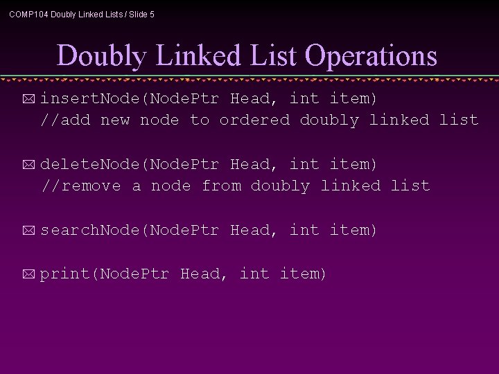 COMP 104 Doubly Linked Lists / Slide 5 Doubly Linked List Operations * insert.