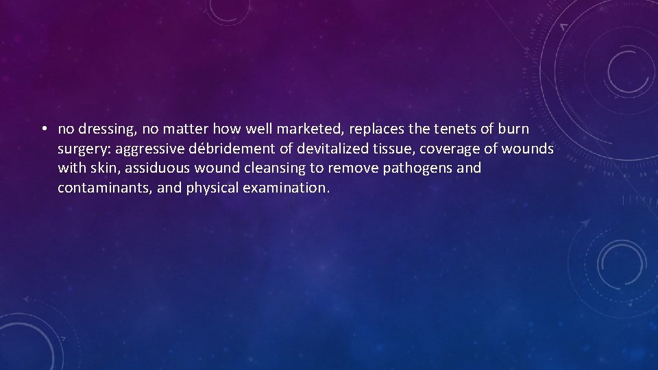 • no dressing, no matter how well marketed, replaces the tenets of burn • no dressing, no matter how well marketed, replaces the tenets of burn