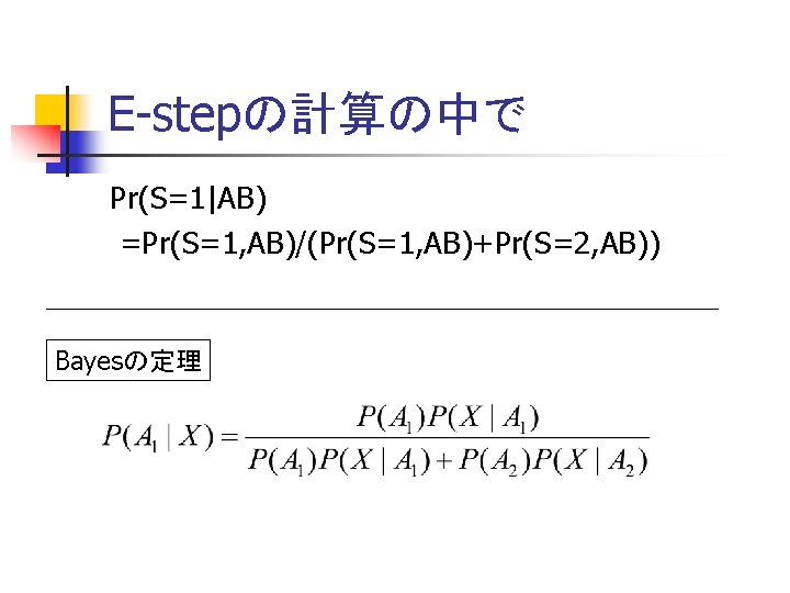 E-stepの計算の中で Pr(S=1|AB) =Pr(S=1, AB)/(Pr(S=1, AB)+Pr(S=2, AB)) Bayesの定理 
