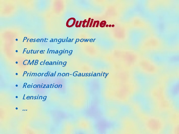 Outline… • • Present: angular power Future: Imaging CMB cleaning Primordial non-Gaussianity Reionization Lensing