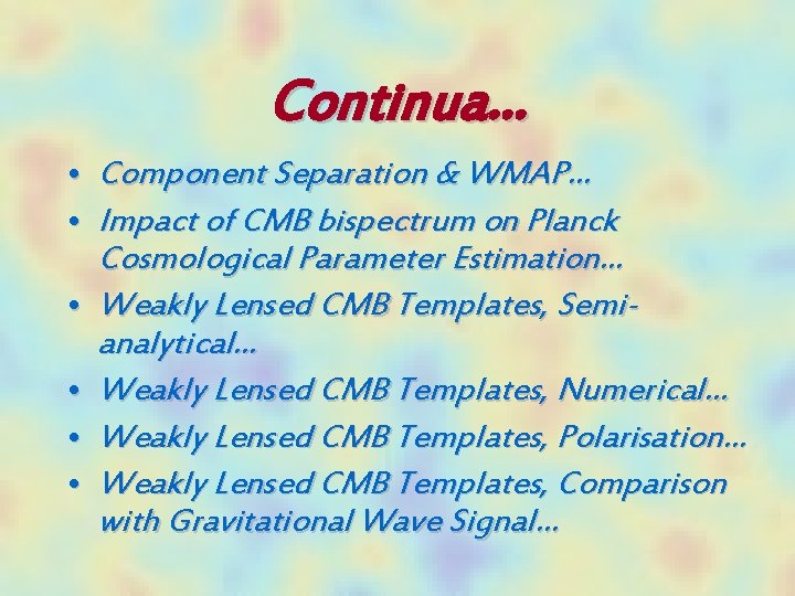 Continua… • Component Separation & WMAP… • Impact of CMB bispectrum on Planck Cosmological