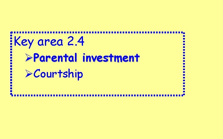 Key area 2. 4 ØParental investment ØCourtship 