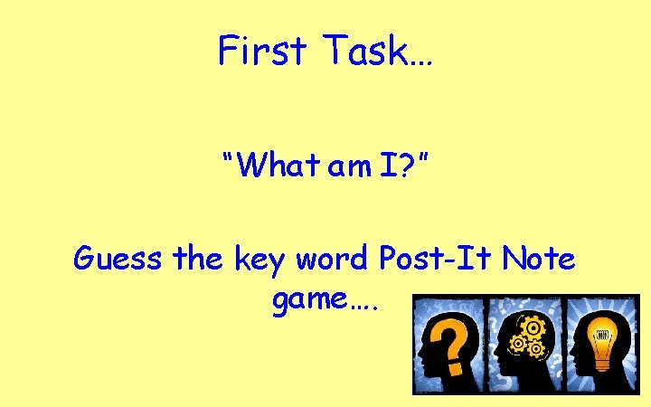 First Task… “What am I? ” Guess the key word Post-It Note game…. 