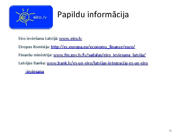 Papildu informācija Eiro ieviešana Latvijā: www. eiro. lv Eiropas Komisija: http: //ec. europa. eu/economy_finance/euro/