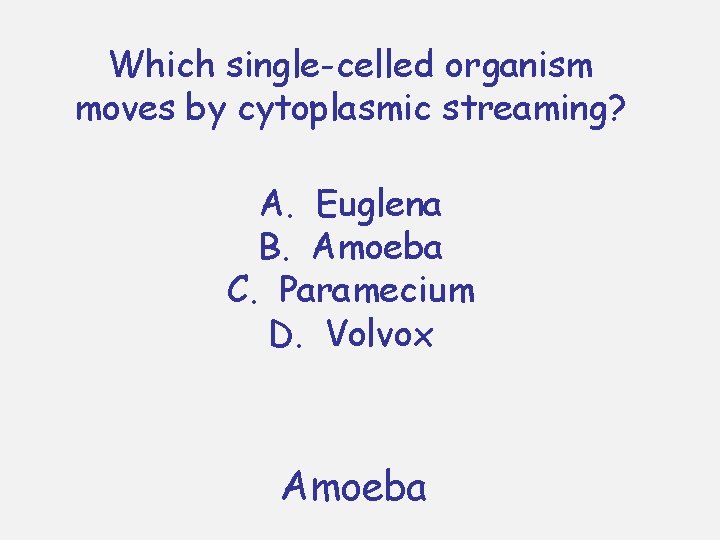 Which single-celled organism moves by cytoplasmic streaming? A. Euglena B. Amoeba C. Paramecium D. Which single-celled organism moves by cytoplasmic streaming? A. Euglena B. Amoeba C. Paramecium D.
