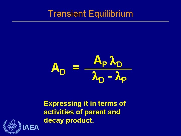 Transient Equilibrium AD = IAEA AP D D - P Expressing it in terms