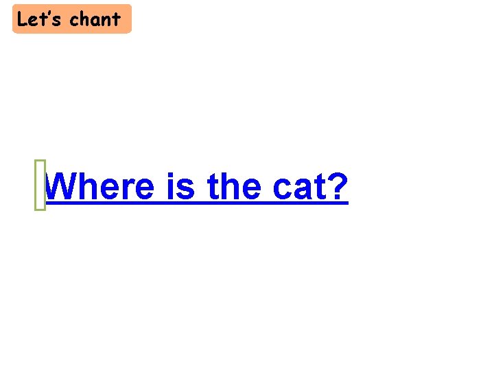 Let’s chant Where is the cat? 