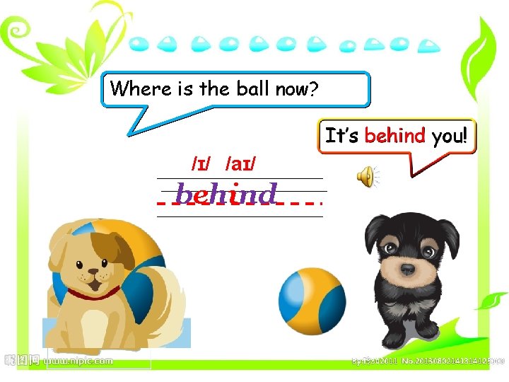 Where is the ball now? It’s behind you! /ɪ/ /aɪ/ behind 