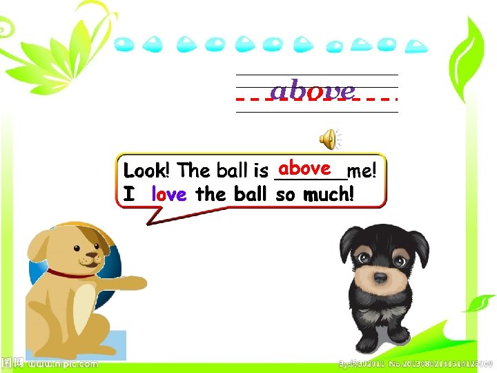 above Look! The ball is ______me! I love the ball so much! 