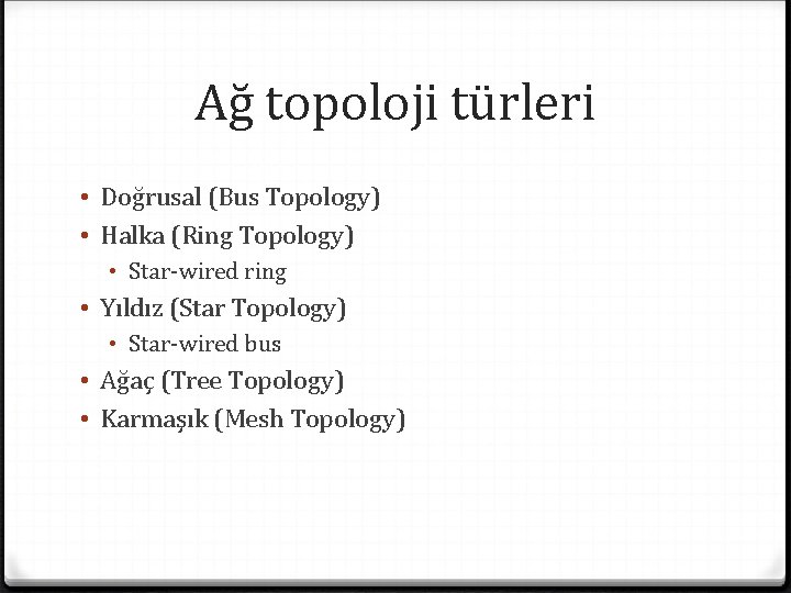 Ağ topoloji türleri • Doğrusal (Bus Topology) • Halka (Ring Topology) • Star-wired ring