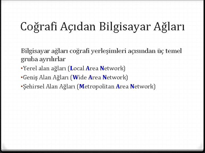 Coğrafi Açıdan Bilgisayar Ağları Bilgisayar ağları coğrafi yerleşimleri açısından üç temel gruba ayrılırlar •