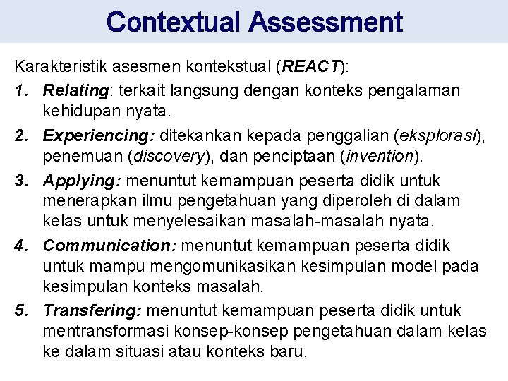 Contextual Assessment Karakteristik asesmen kontekstual (REACT): 1. Relating: terkait langsung dengan konteks pengalaman kehidupan