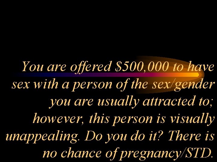 You are offered $500, 000 to have sex with a person of the sex/gender