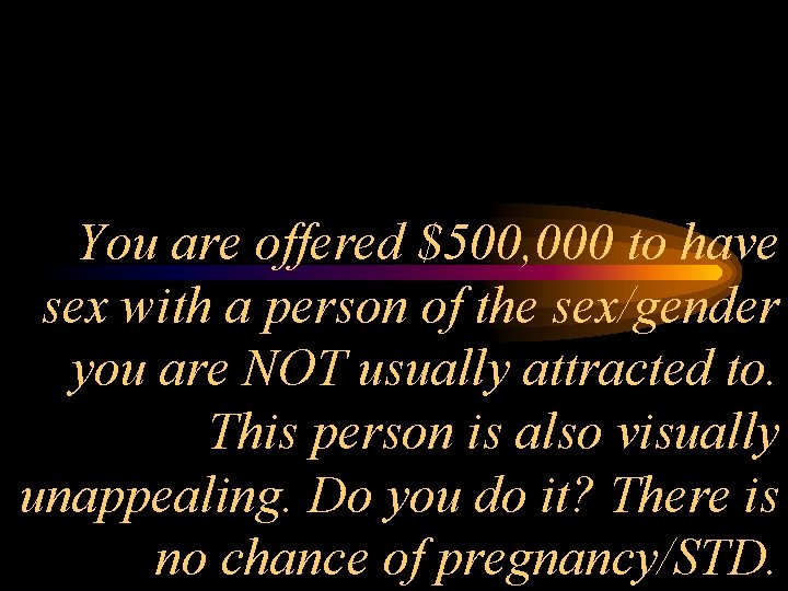 You are offered $500, 000 to have sex with a person of the sex/gender