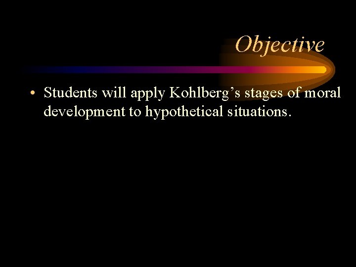Objective • Students will apply Kohlberg’s stages of moral development to hypothetical situations. 