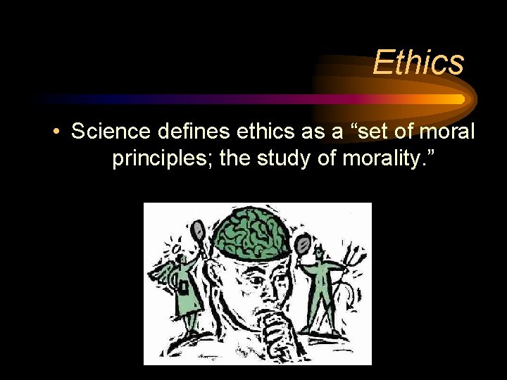 Ethics • Science defines ethics as a “set of moral principles; the study of