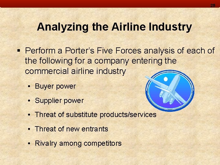 25 Analyzing the Airline Industry § Perform a Porter’s Five Forces analysis of each