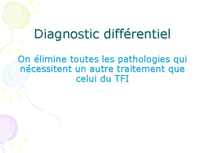 Diagnostic différentiel On élimine toutes les pathologies qui nécessitent un autre traitement que celui
