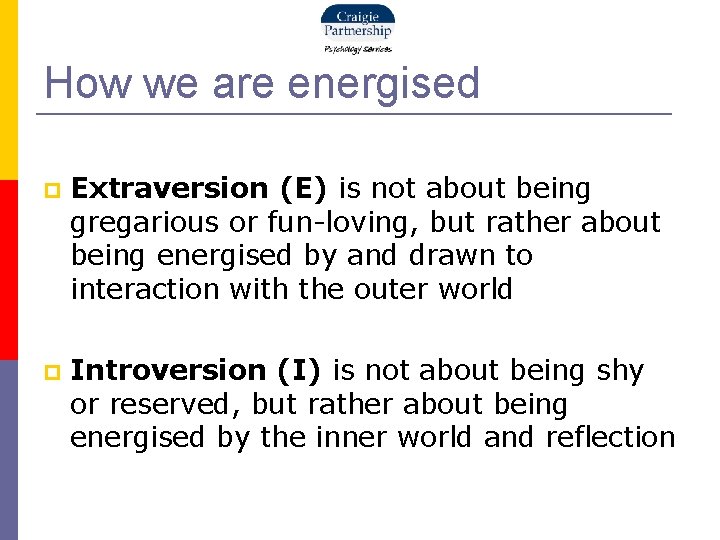 How we are energised Extraversion (E) is not about being gregarious or fun-loving, but