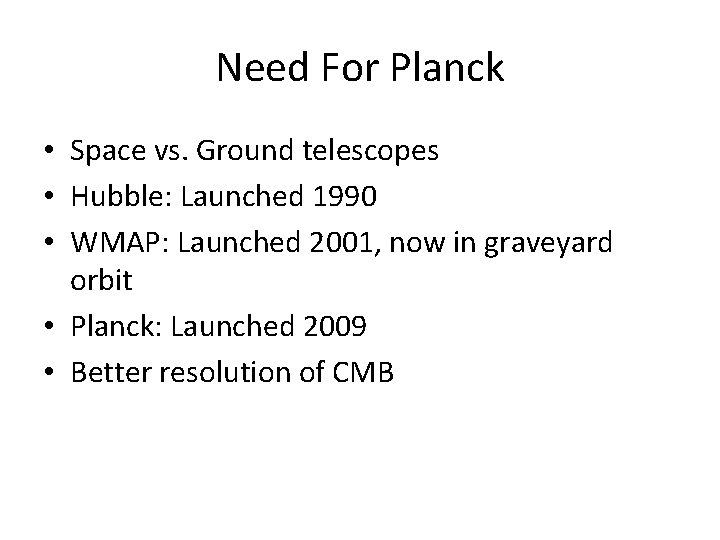 Need For Planck • Space vs. Ground telescopes • Hubble: Launched 1990 • WMAP: