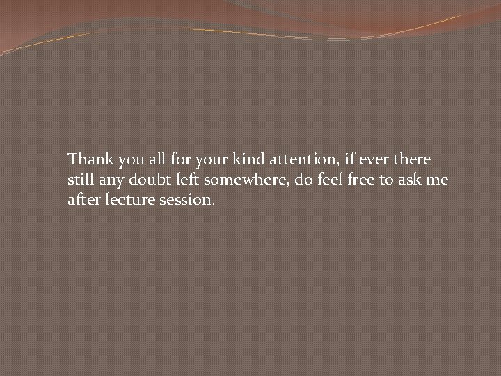 Thank you all for your kind attention, if ever there still any doubt left