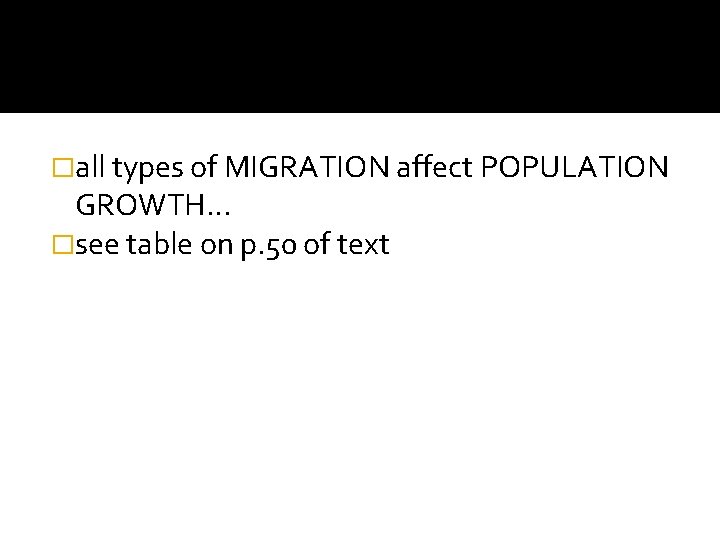 �all types of MIGRATION affect POPULATION GROWTH… �see table on p. 50 of text