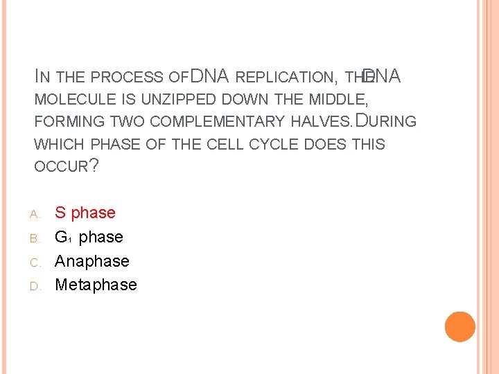 IN THE PROCESS OF DNA REPLICATION, THE DNA MOLECULE IS UNZIPPED DOWN THE MIDDLE,