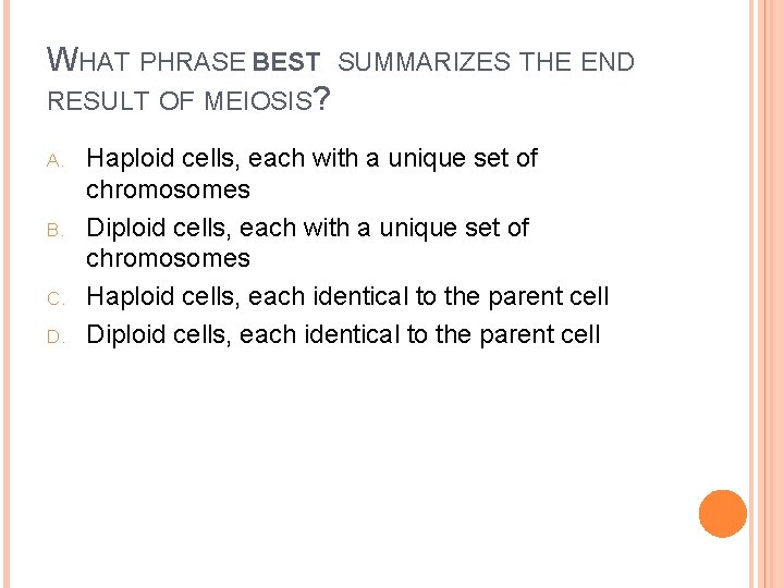 WHAT PHRASE BEST SUMMARIZES THE END RESULT OF MEIOSIS? A. B. C. D. Haploid