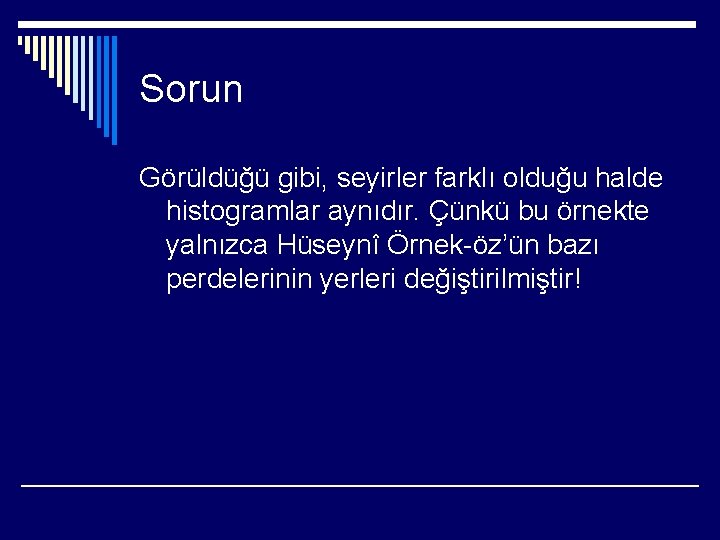 Sorun Görüldüğü gibi, seyirler farklı olduğu halde histogramlar aynıdır. Çünkü bu örnekte yalnızca Hüseynî