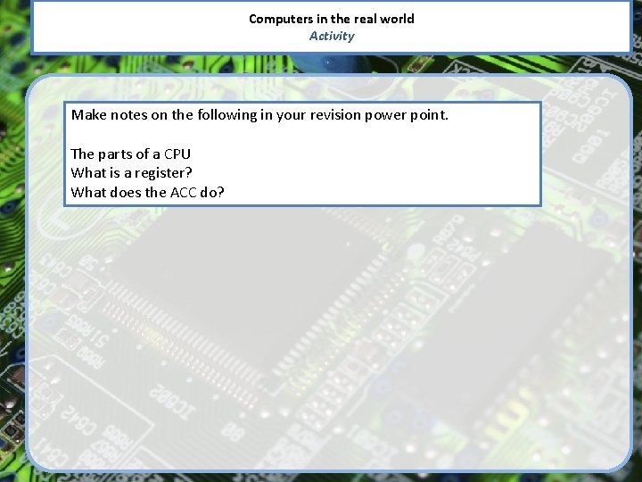 Computers in the real world Activity Make notes on the following in your revision