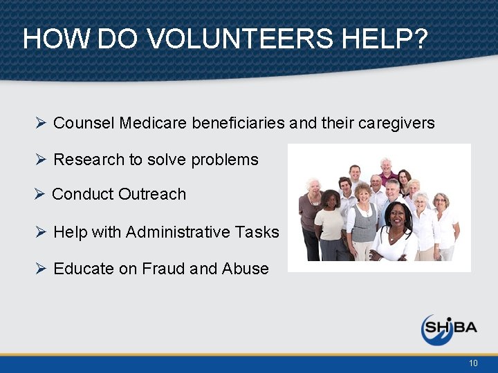 HOW DO VOLUNTEERS HELP? Ø Counsel Medicare beneficiaries and their caregivers Ø Research to
