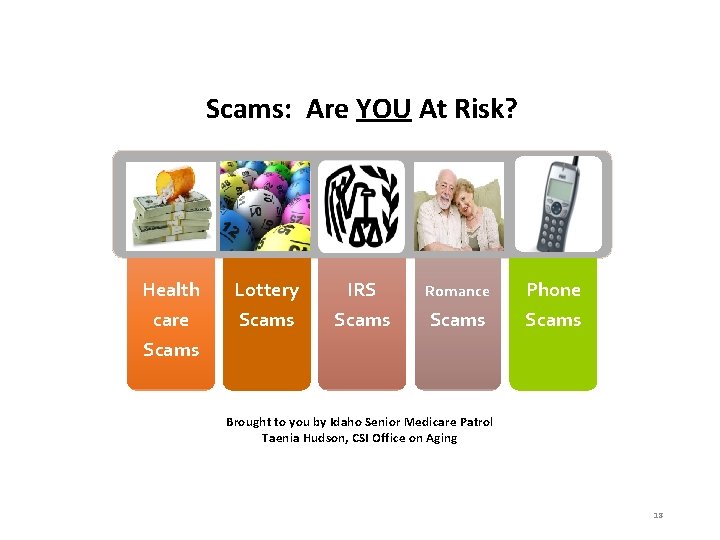 Scams: Are YOU At Risk? Health Lottery IRS Romance Phone care Scams Scams Brought