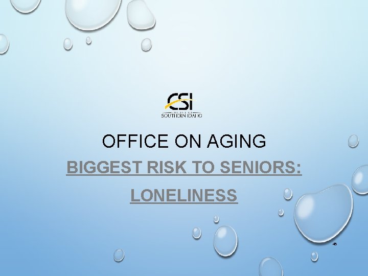 OFFICE ON AGING BIGGEST RISK TO SENIORS: LONELINESS 46 