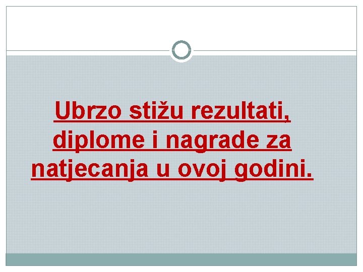 Ubrzo stižu rezultati, diplome i nagrade za natjecanja u ovoj godini. 