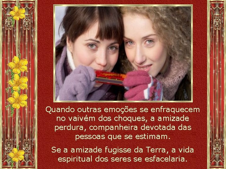 Quando outras emoções se enfraquecem no vaivém dos choques, a amizade perdura, companheira devotada