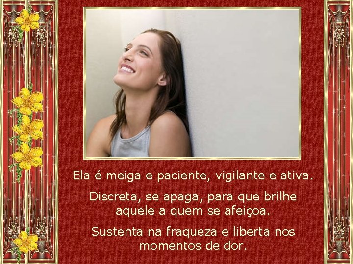Ela é meiga e paciente, vigilante e ativa. Discreta, se apaga, para que brilhe