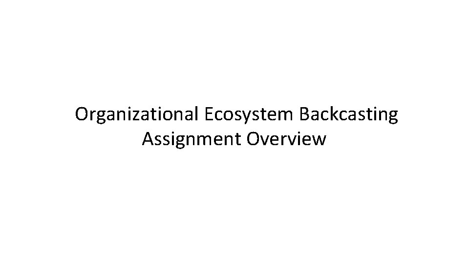  Organizational Ecosystem Backcasting Assignment Overview 
