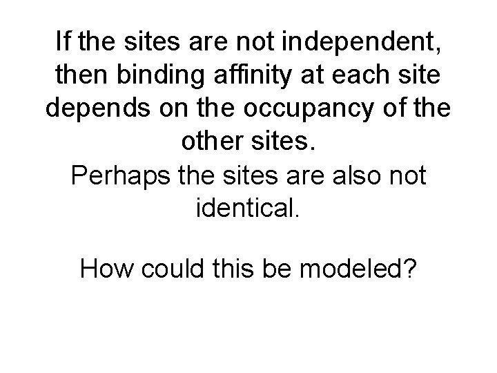 If the sites are not independent, then binding affinity at each site depends on